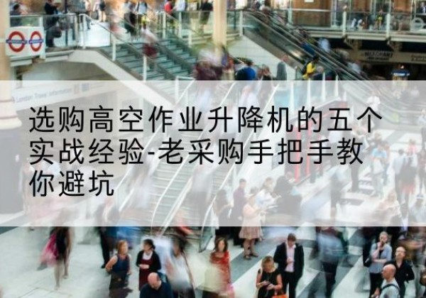 于田高空作业升降机厂家-选购高空作业升降机的五个实战经验-老采购手把手教你避坑