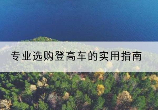 于田电动登高车厂家推荐-专业选购登高车的实用指南