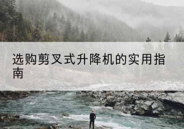 于田剪叉式升降机怎么选-选购剪叉式升降机的实用指南