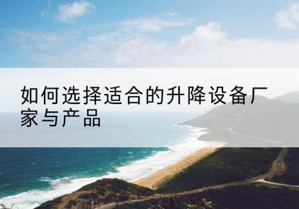 于田电动升降平台厂家-如何选择适合的升降设备厂家与产品